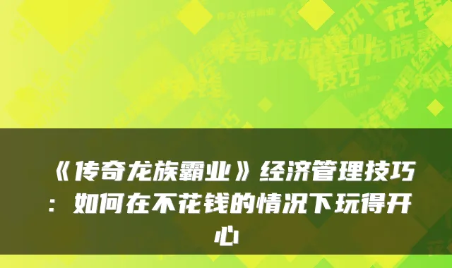 《传奇龙族霸业》经济管理技巧:如何在不花钱的情况下玩得开心