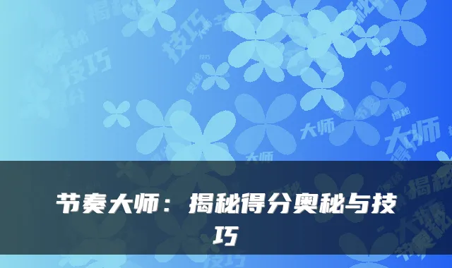 节奏大师：揭秘得分奥秘与技巧