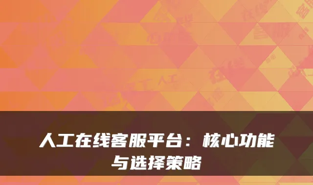 人工在线客服平台：核心功能与选择策略