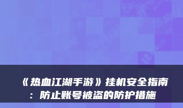 《热血江湖手游》挂机安全指南：防止账号被盗的防护措施