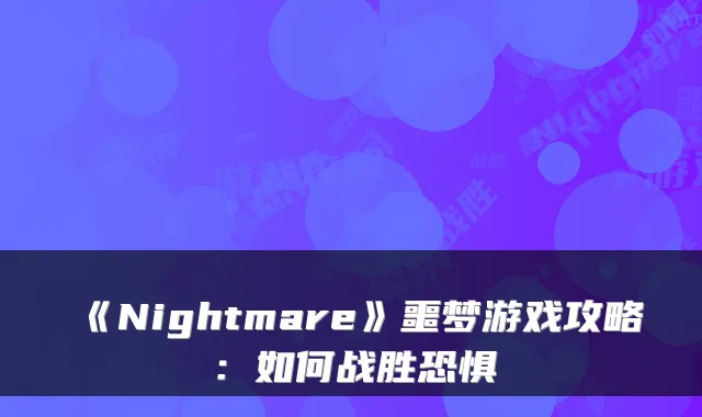 《Nightmare》噩梦游戏攻略：如何战胜恐惧
