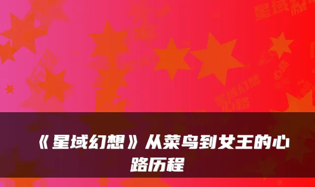 《星域幻想》从菜鸟到女王的心路历程