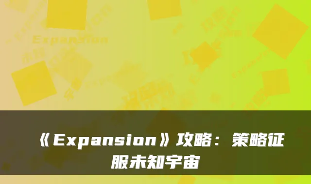 《Expansion》攻略:策略征服未知宇宙