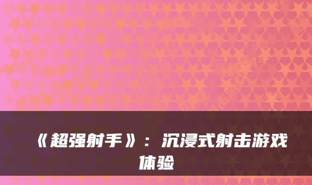 《超强射手》：沉浸式射击游戏体验