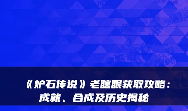 《炉石传说》老瞎眼获取攻略：成就、合成及历史揭秘