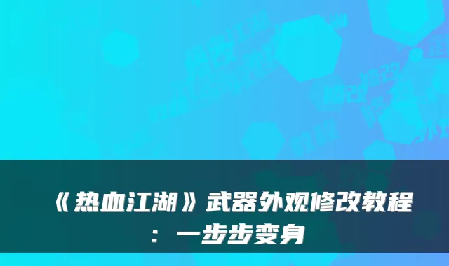 《热血江湖》武器外观修改教程：一步步变身