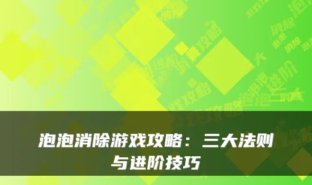 泡泡消除游戏攻略:三大法则与进阶技巧
