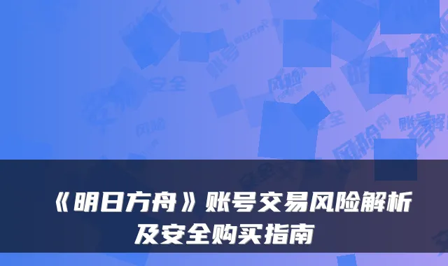 《明日方舟》账号交易风险解析及安全购买指南