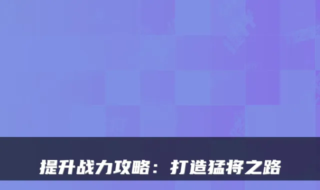 提升战力攻略:打造猛将之路