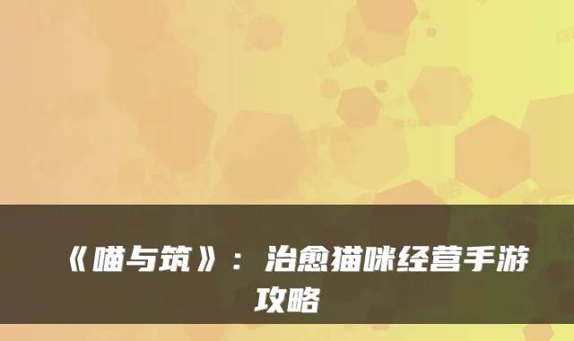 《喵与筑》：猫咪经营手游攻略