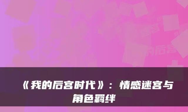 《我的后宫时代》:情感迷宫与角色羁绊