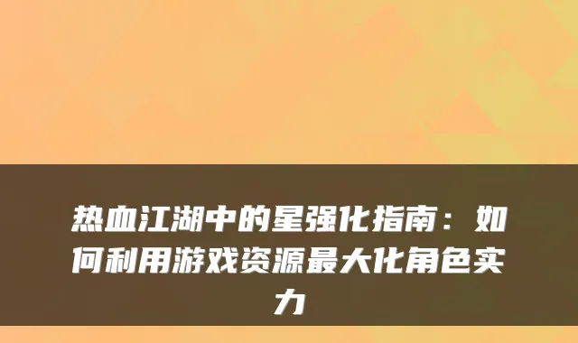 热血江湖中的星强化指南：如何利用游戏资源大化角色实力
