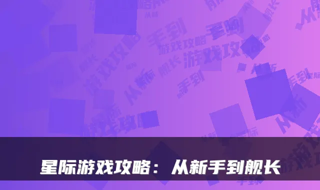 星际游戏攻略：从新手到舰长