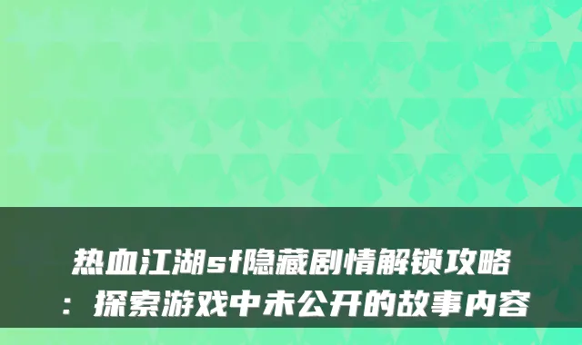 热血江湖sf隐藏剧情解锁攻略:探索游戏中未公开的故事内容