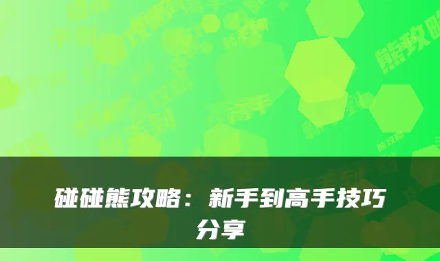 碰碰熊攻略：新手到高手技巧分享