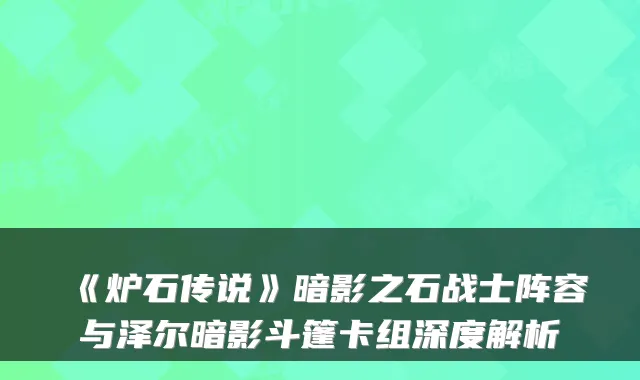 《炉石传说》暗影之石战士阵容与泽尔暗影斗篷卡组深度解析