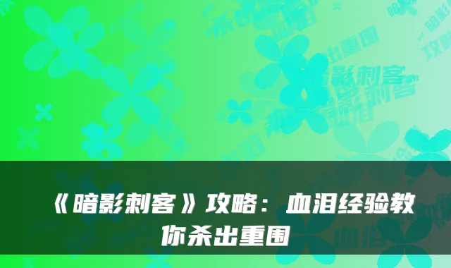 《暗影刺客》攻略：血泪经验教你杀出重围