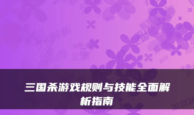 三国杀游戏规则与技能全面解析指南