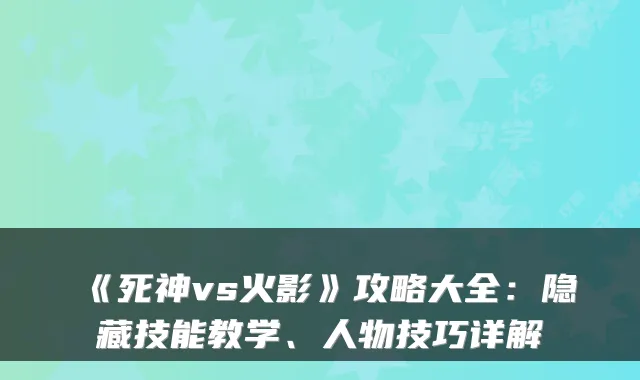 《死神vs火影》攻略大全：隐藏技能教学、人物技巧详解