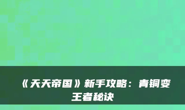 《天天帝国》新手攻略:青铜变王者秘诀
