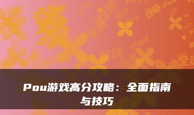 Pou游戏高分攻略：全面指南与技巧