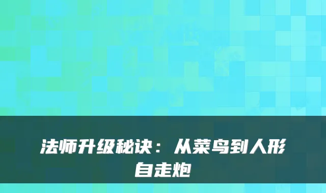 法师升级秘诀：从菜鸟到人形自走炮