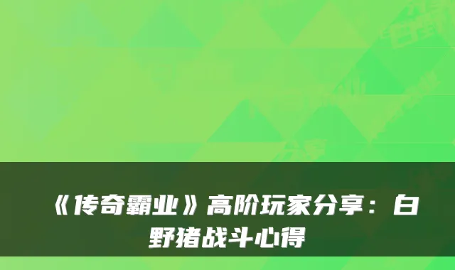 《传奇霸业》高阶玩家分享:白野猪战斗心得