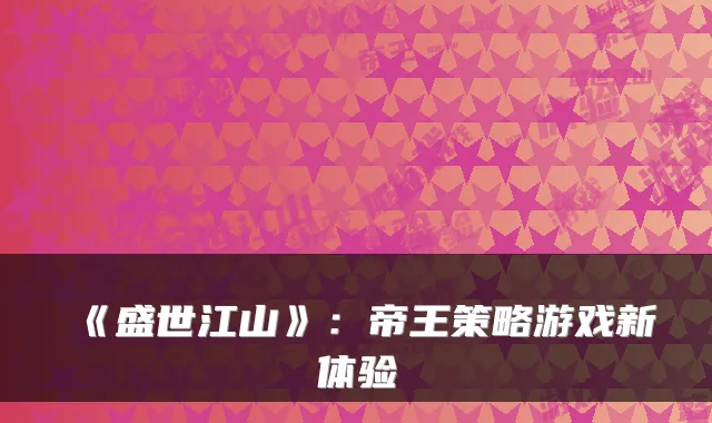 《盛世江山》:帝王策略游戏新体验