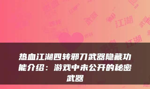 热血江湖四转邪刀武器隐藏功能介绍：游戏中未公开的秘密武器