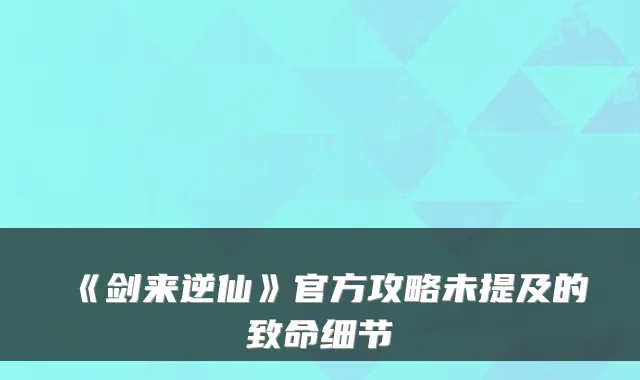 《剑来逆仙》官方攻略未提及的致命细节