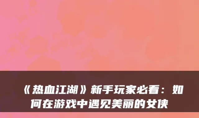 《热血江湖》新手玩家必看：如何在游戏中遇见美丽的女侠