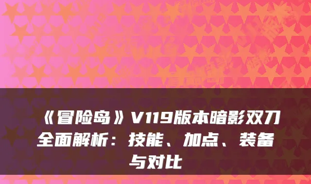 《冒险岛》V119版本暗影双刀全面解析：技能、加点、装备与对比