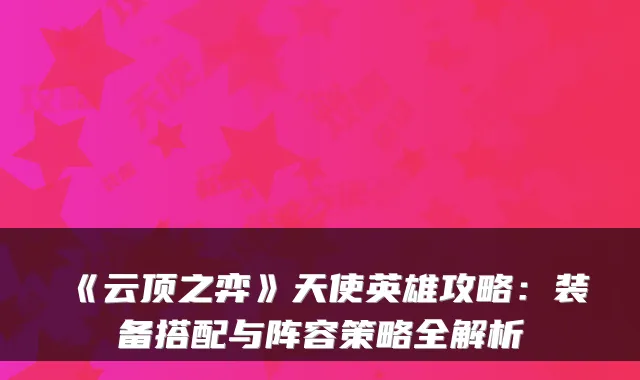 《云顶之弈》天使英雄攻略:装备搭配与阵容策略全解析