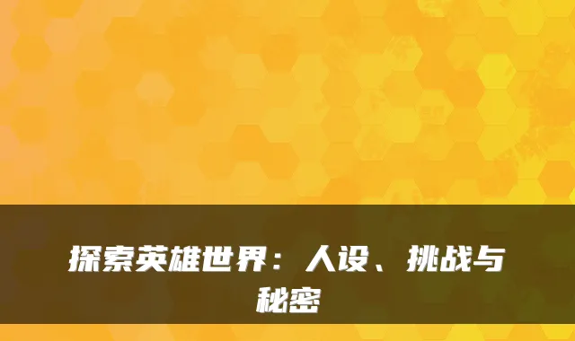 探索英雄世界：人设、挑战与秘密