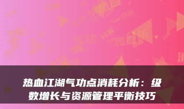 热血江湖气功点消耗分析：级数增长与资源管理平衡技巧