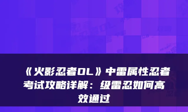 《火影忍者OL》中雷属性忍者考试攻略详解：级雷忍如何高效通过
