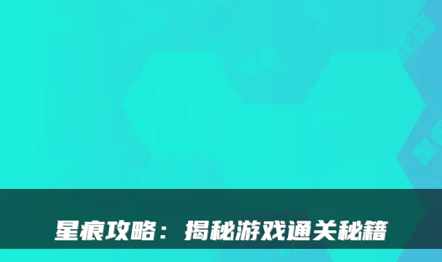 星痕攻略：揭秘游戏通关秘籍