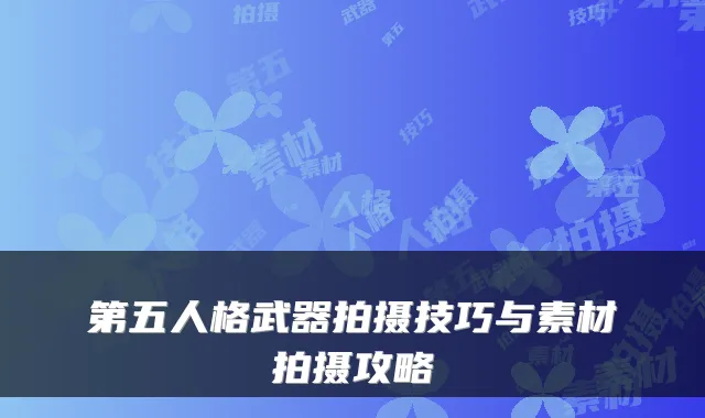 第五人格武器拍摄技巧与素材拍摄攻略
