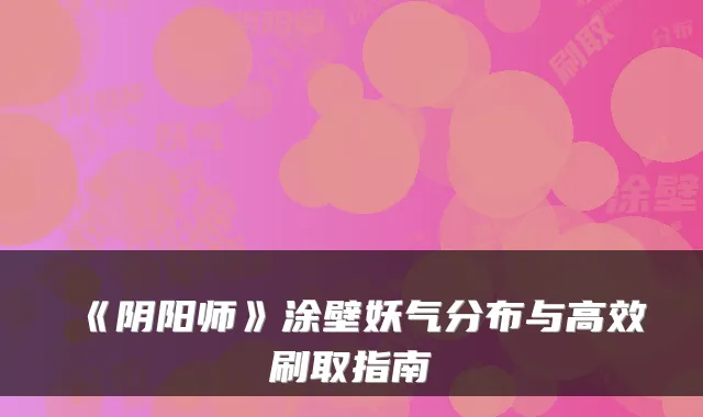 《阴阳师》涂壁妖气分布与高效刷取指南