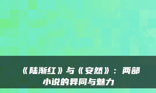 《陆渐红》与《安然》：两部小说的异同与魅力