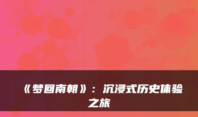 《梦回南朝》：沉浸式历史体验之旅