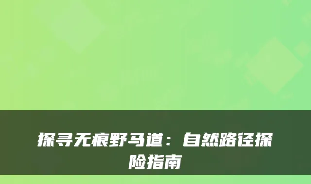 探寻无痕野马道：自然路径探险指南
