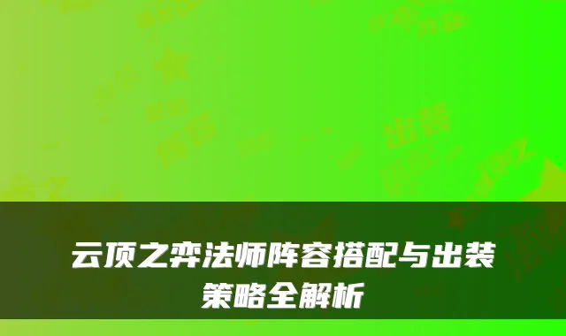 云顶之弈法师阵容搭配与出装策略全解析