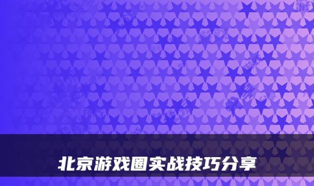 北京游戏圈实战技巧分享