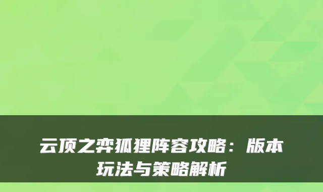 云顶之弈狐狸阵容攻略：版本玩法与策略解析