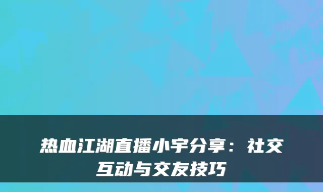热血江湖直播小宇分享：社交互动与交友技巧