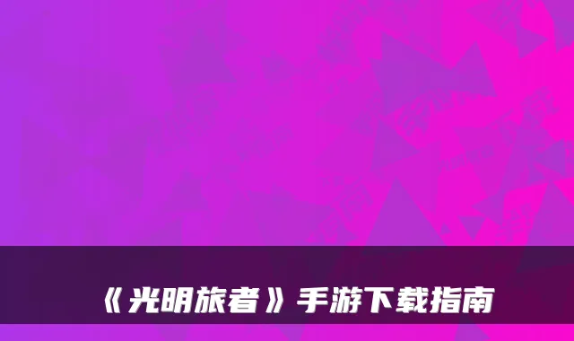 《光明旅者》手游下载指南