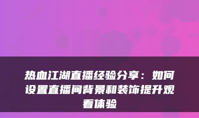 热血江湖直播经验分享:如何设置直播间背景和装饰提升观看体验
