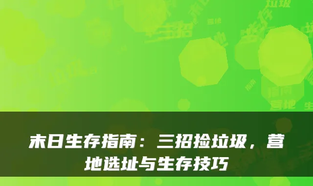 末日生存指南：三招捡垃圾，营地选址与生存技巧