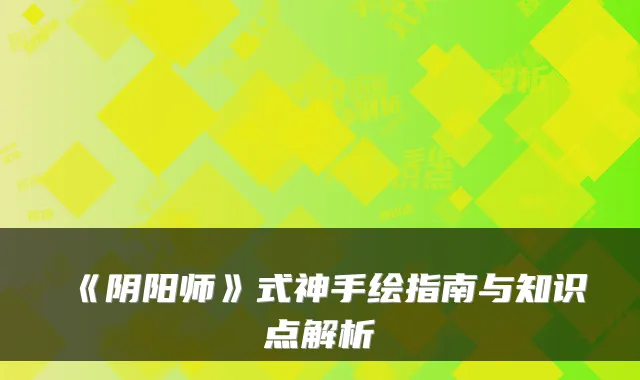 《阴阳师》式神手绘指南与知识点解析